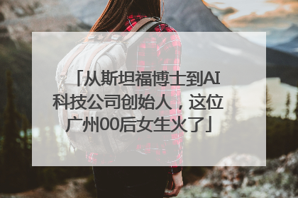 从斯坦福博士到AI科技公司创始人，这位广州00后女生火了