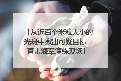 从近百个米粒大小的光斑中揪出可疑目标 直击海军演练现场
