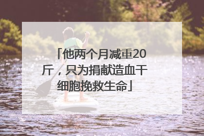 他两个月减重20斤，只为捐献造血干细胞挽救生命