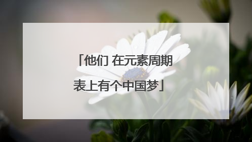他们 在元素周期表上有个中国梦