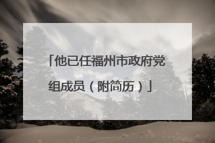 他已任福州市政府党组成员（附简历）