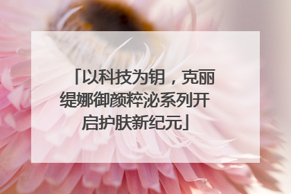 以科技为钥，克丽缇娜御颜粹泌系列开启护肤新纪元