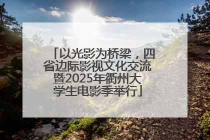 以光影为桥梁，四省边际影视文化交流暨2025年衢州大学生电影季举行