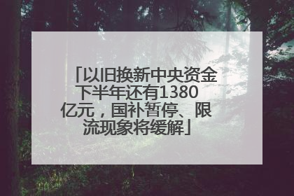 以旧换新中央资金下半年还有1380亿元，国补暂停、限流现象将缓解