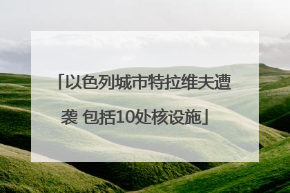 以色列城市特拉维夫遭袭 包括10处核设施