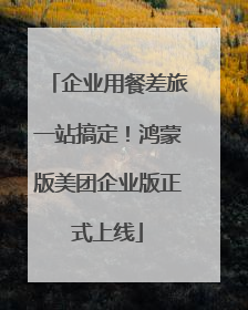企业用餐差旅一站搞定！鸿蒙版美团企业版正式上线