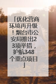 优化营商环境再升级！烟台市公安局推出23项举措，护航348个重点项目