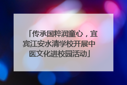 传承国粹润童心，宜宾江安水清学校开展中医文化进校园活动