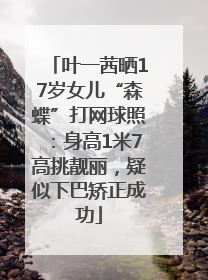 叶一茜晒17岁女儿“森蝶”打网球照：身高1米7高挑靓丽，疑似下巴矫正成功