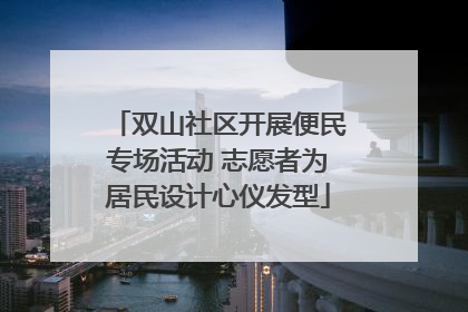 双山社区开展便民专场活动 志愿者为居民设计心仪发型