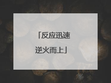反应迅速 逆火而上