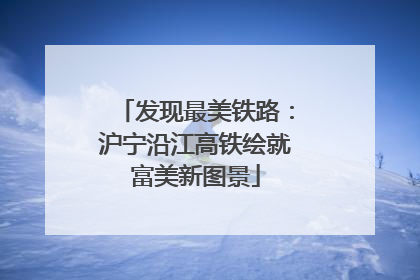 发现最美铁路：沪宁沿江高铁绘就富美新图景