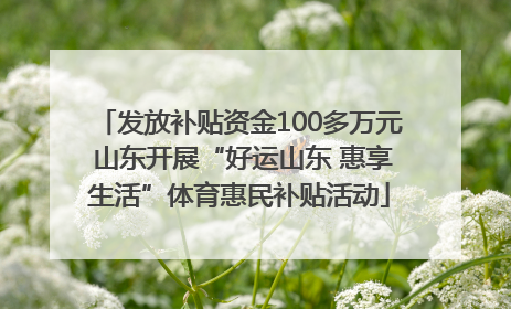 发放补贴资金100多万元 山东开展“好运山东 惠享生活”体育惠民补贴活动