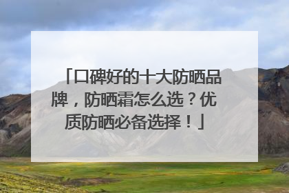 口碑好的十大防晒品牌，防晒霜怎么选？优质防晒必备选择！