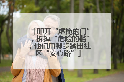 叩开“虚掩的门”，拆掉“危险的槛”，他们用脚步踏出社区“安心路”