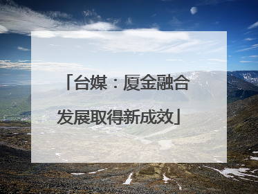 台媒：厦金融合发展取得新成效