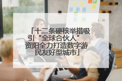 十二条硬核举措吸引“全球合伙人” 资阳全力打造数字游民友好型城市