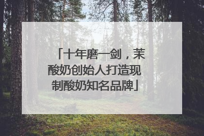 十年磨一剑，茉酸奶创始人打造现制酸奶知名品牌