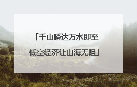 千山瞬达万水即至 低空经济让山海无阻