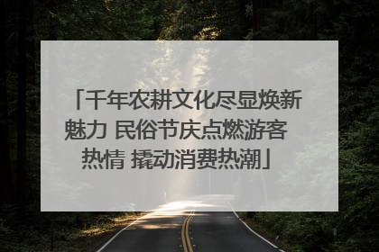 千年农耕文化尽显焕新魅力 民俗节庆点燃游客热情 撬动消费热潮