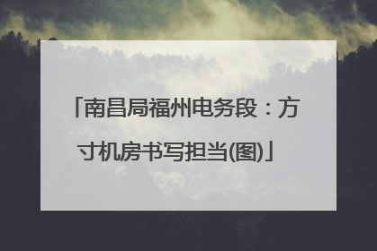 南昌局福州电务段：方寸机房书写担当(图)