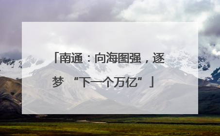 南通：向海图强，逐梦 “下一个万亿”