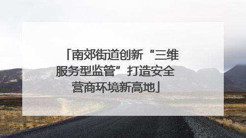 南郊街道创新“三维服务型监管”打造安全营商环境新高地
