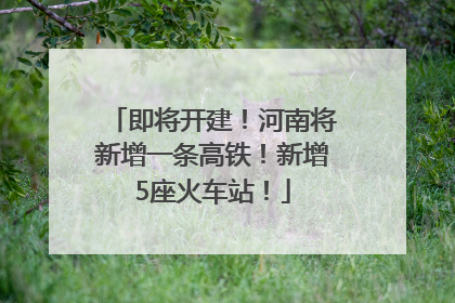 即将开建！河南将新增一条高铁！新增5座火车站！