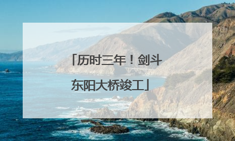 历时三年！剑斗东阳大桥竣工