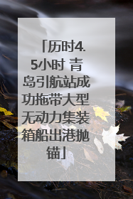 历时4.5小时 青岛引航站成功拖带大型无动力集装箱船出港抛锚
