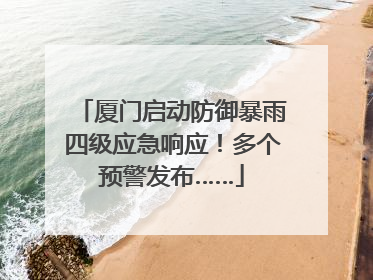 厦门启动防御暴雨四级应急响应！多个预警发布……