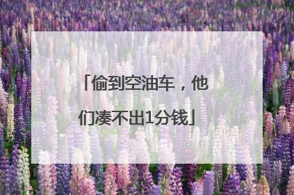 偷到空油车，他们凑不出1分钱