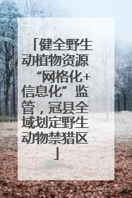 健全野生动植物资源“网格化+信息化”监管，冠县全域划定野生动物禁猎区