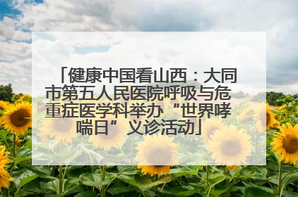 健康中国看山西：大同市第五人民医院呼吸与危重症医学科举办“世界哮喘日”义诊活动