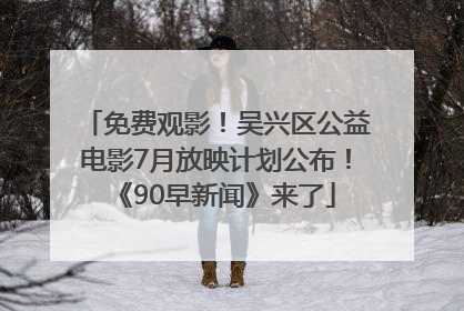 免费观影！吴兴区公益电影7月放映计划公布！《90早新闻》来了