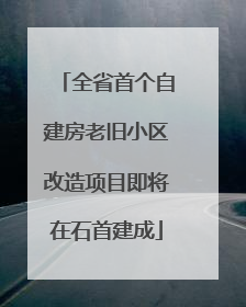 全省首个自建房老旧小区改造项目即将在石首建成