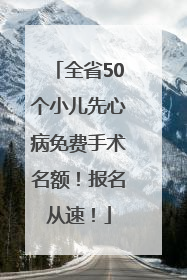 全省50个小儿先心病免费手术名额！报名从速！