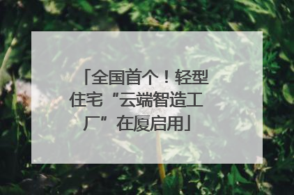 全国首个！轻型住宅“云端智造工厂”在厦启用