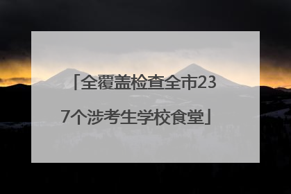 全覆盖检查全市237个涉考生学校食堂