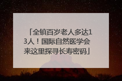全镇百岁老人多达13人！国际自然医学会来这里探寻长寿密码
