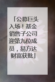 公募巨头入场！基金销售子公司迎第九位成员，易方达财富获批