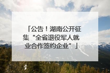 公告！湖南公开征集“全省退役军人就业合作签约企业”