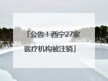 公告！西宁27家医疗机构被注销