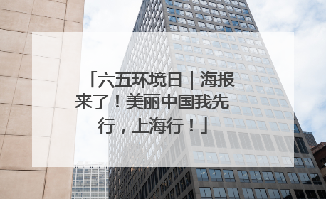 六五环境日｜海报来了！美丽中国我先行，上海行！