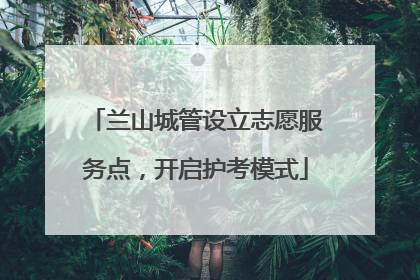 兰山城管设立志愿服务点，开启护考模式