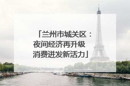 兰州市城关区：夜间经济再升级 消费迸发新活力