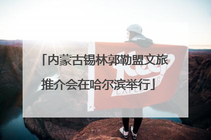 内蒙古锡林郭勒盟文旅推介会在哈尔滨举行
