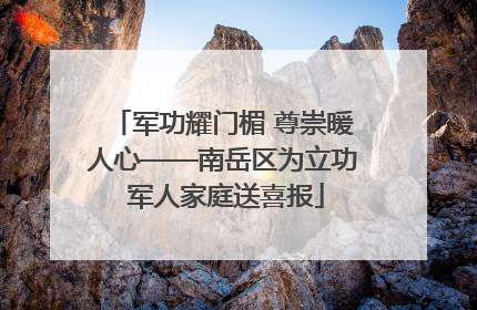 军功耀门楣 尊崇暖人心——南岳区为立功 军人家庭送喜报