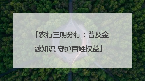 农行三明分行：普及金融知识 守护百姓权益