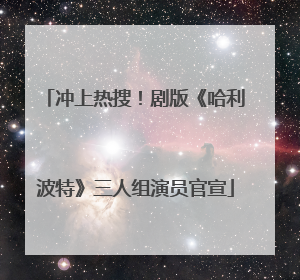 冲上热搜！剧版《哈利波特》三人组演员官宣